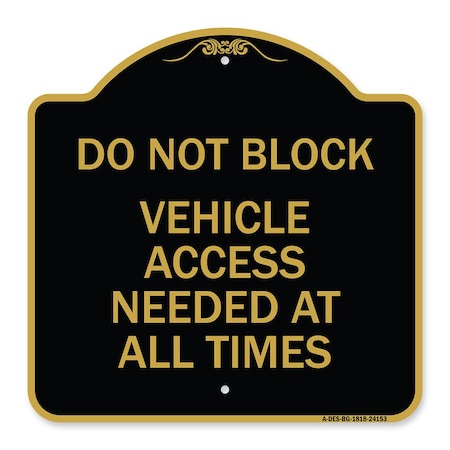 Signmission Do Not Block Vehicle Access Needed All Times, Black & Gold Aluminum Sign, 18" x 18", BG-1818-24153 A-DES-BG-1818-24153